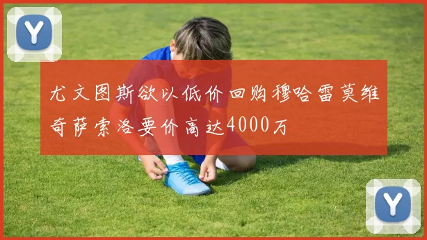 尤文图斯欲以低价回购穆哈雷莫维奇萨索洛要价高达4000万