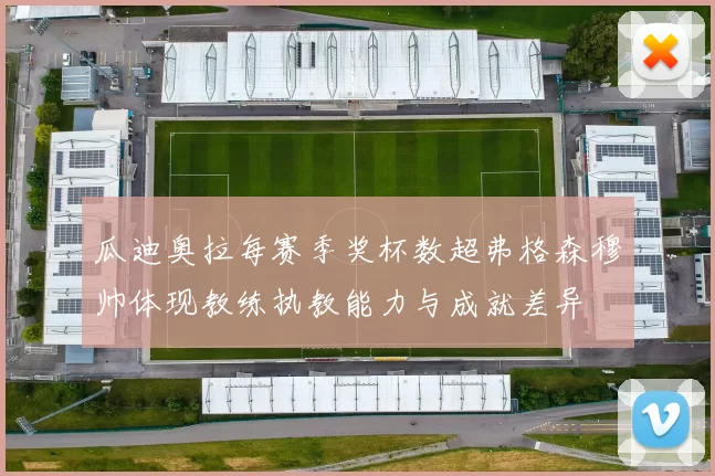 瓜迪奥拉每赛季奖杯数超弗格森穆帅体现教练执教能力与成就差异