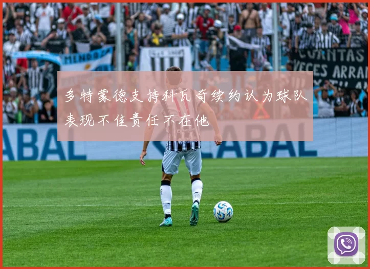 多特蒙德支持科瓦奇续约认为球队表现不佳责任不在他