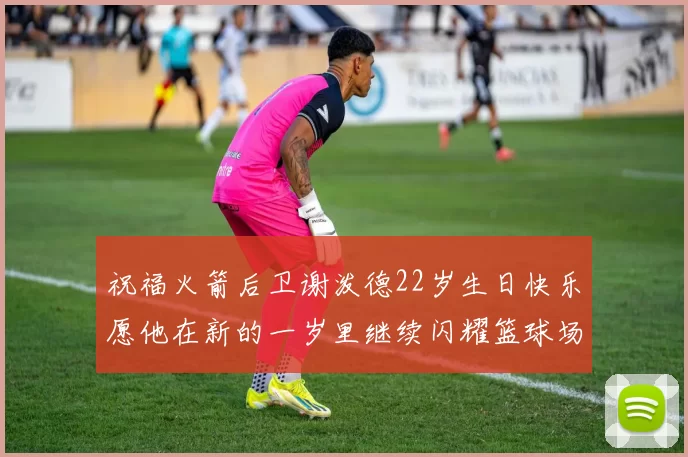 祝福火箭后卫谢泼德22岁生日快乐愿他在新的一岁里继续闪耀篮球场