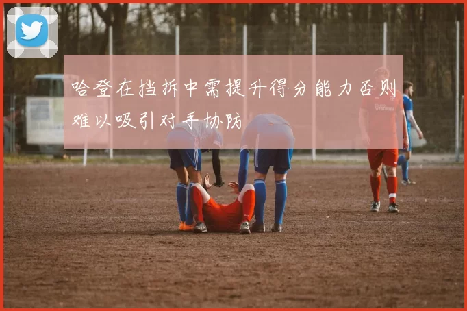 哈登在挡拆中需提升得分能力否则难以吸引对手协防