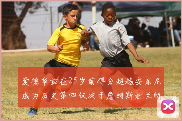 爱德华兹在25岁前得分超越安东尼成为历史第四仅次于詹姆斯杜兰特
