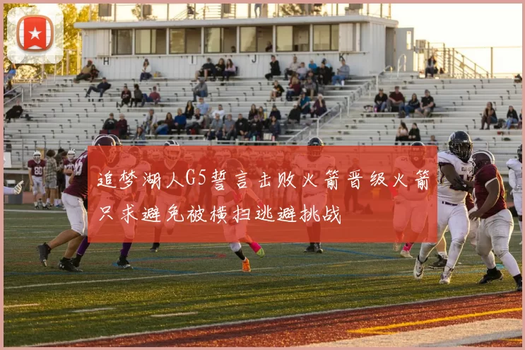 追梦湖人G5誓言击败火箭晋级火箭只求避免被横扫逃避挑战